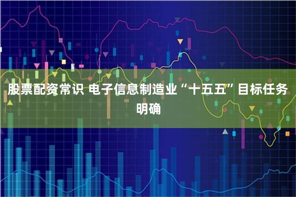 股票配资常识 电子信息制造业“十五五”目标任务明确